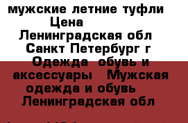 мужские летние туфли › Цена ­ 2 000 - Ленинградская обл., Санкт-Петербург г. Одежда, обувь и аксессуары » Мужская одежда и обувь   . Ленинградская обл.